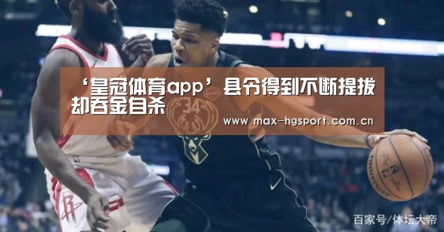 ‘皇冠体育app’县令得到不断提拔却吞金自杀(图3) 皇冠体育官网