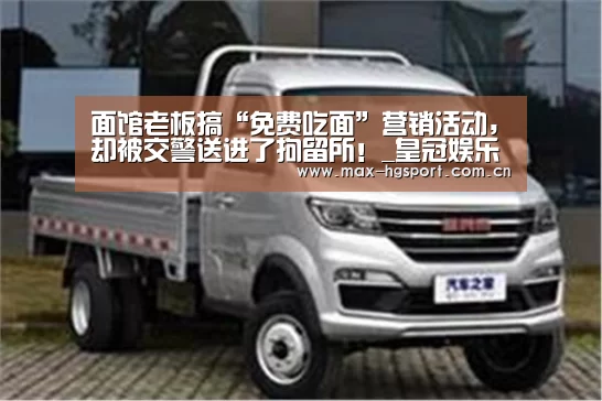 面馆老板搞“免费吃面”营销活动,却被交警送进了拘留所!_皇冠娱乐(图1) 皇冠体育app