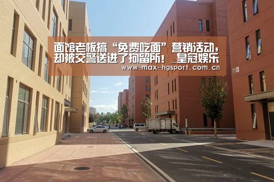面馆老板搞“免费吃面”营销活动,却被交警送进了拘留所!_皇冠娱乐(图2) 皇冠体育官网
