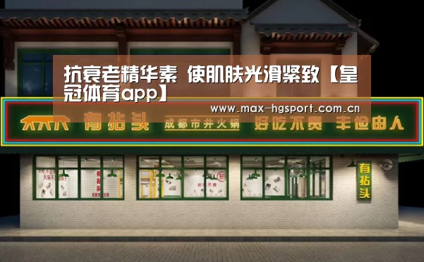 抗衰老精华素 使肌肤光滑紧致【皇冠体育app】(图4) 皇冠体育app