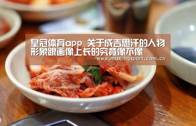 皇冠体育app_关于成吉思汗的人物形象跟画像上长的究竟像不像(图2) 皇冠体育官网