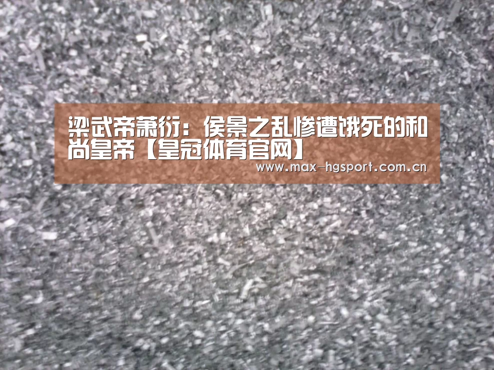 梁武帝萧衍:侯景之乱惨遭饿死的和尚皇帝【皇冠体育官网】(图1) 皇冠体育app