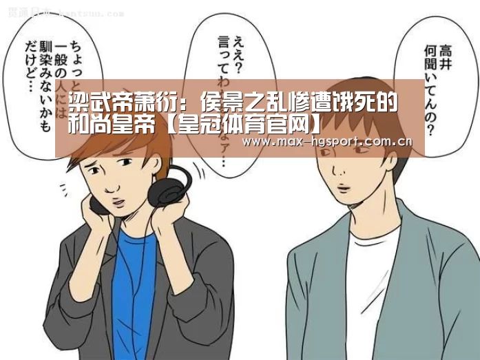 梁武帝萧衍:侯景之乱惨遭饿死的和尚皇帝【皇冠体育官网】(图2) 皇冠体育app